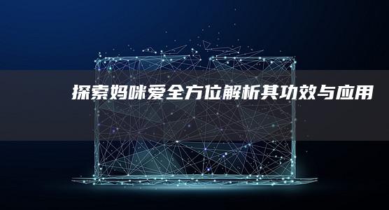 探索妈咪爱：全方位解析其功效与应用